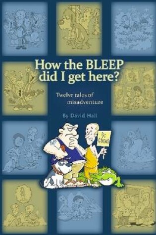 Cover of How the Bleep Did I Get Here : Twelve Tales of Misadventure