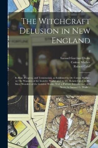 Cover of The Witchcraft Delusion in New England; Its Rise, Progress, and Termination, as Exhibited by Dr. Cotton Mather, in The Wonders of the Invisible World; and by Mr. Robert Calef, in His More Wonders of the Invisible World. With a Preface, Introduction, ...; 2