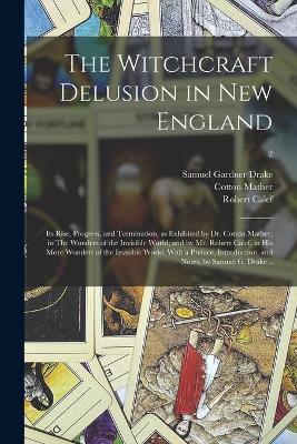 Book cover for The Witchcraft Delusion in New England; Its Rise, Progress, and Termination, as Exhibited by Dr. Cotton Mather, in The Wonders of the Invisible World; and by Mr. Robert Calef, in His More Wonders of the Invisible World. With a Preface, Introduction, ...; 2