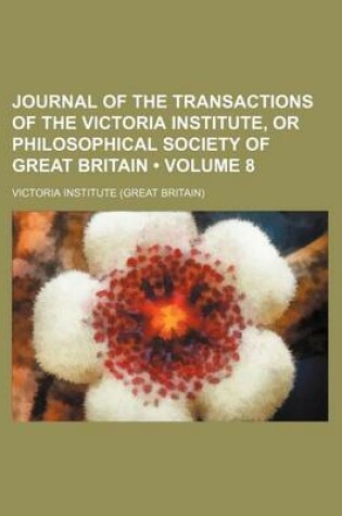 Cover of Journal of the Transactions of the Victoria Institute, or Philosophical Society of Great Britain (Volume 8)