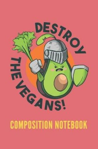 Cover of Destroy the Vegans Composition Notebook