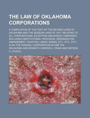 Book cover for The Law of Oklahoma Corporations; A Compilation of the Text of the Revised Laws of Oklahoma and the Session Laws of 1911, Relating to All Corporations, Excepting Insurance Companies, Including Onstitutional Provision, Organization, Amangement, Taxation, Labor,