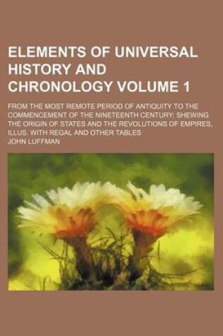 Cover of Elements of Universal History and Chronology Volume 1; From the Most Remote Period of Antiquity to the Commencement of the Nineteenth Century