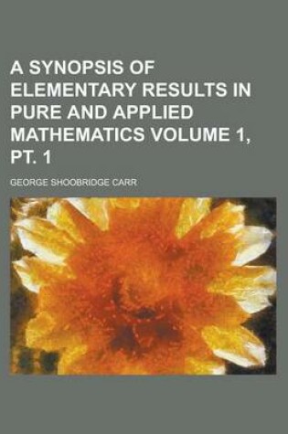 Cover of A Synopsis of Elementary Results in Pure and Applied Mathematics Volume 1, PT. 1