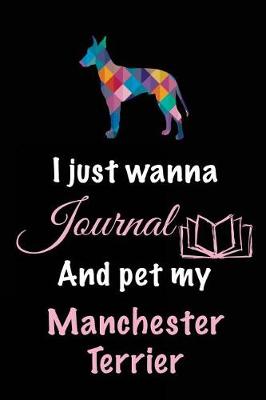 Book cover for I Just Wanna Journal And Pet My Manchester Terrier