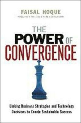 Cover of The Power of Convergence: Linking Business Strategies and Technology Decisions to Create Sustainable Success