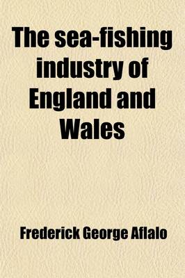 Book cover for The Sea-Fishing Industry of England and Wales; A Popular Account of the Sea Fisheries and Fishing Ports of Those Countries