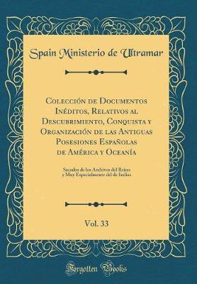 Book cover for Coleccion de Documentos Ineditos, Relativos Al Descubrimiento, Conquista Y Organizacion de Las Antiguas Posesiones Espanolas de America Y Oceania, Vol. 33