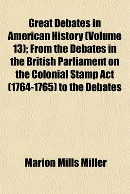 Book cover for Great Debates in American History (Volume 13); From the Debates in the British Parliament on the Colonial Stamp ACT (1764-1765) to the Debates