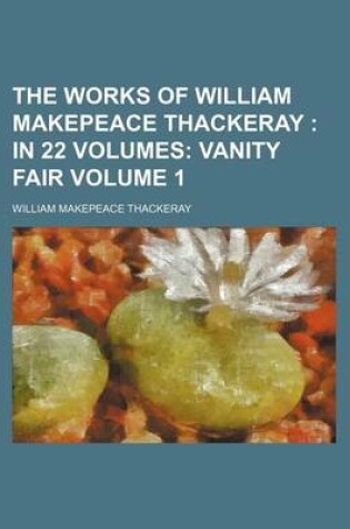 Cover of The Works of William Makepeace Thackeray; In 22 Volumes Vanity Fair Volume 1