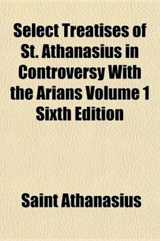 Cover of Select Treatises of St. Athanasius in Controversy with the Arians Volume 1 Sixth Edition