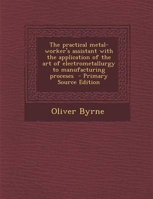 Book cover for The Practical Metal-Worker's Assistant with the Application of the Art of Electrometallurgy to Manufacturing Proceses