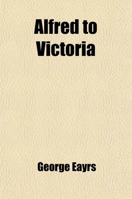 Book cover for Alfred to Victoria; Hands Across a Thousand Years Connected Historical Sketches of Great Lives (900 A.D. to 1900 A.D.)