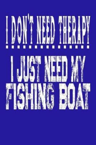 Cover of I Don't Need Therapy I Just Need My Fishing Boat