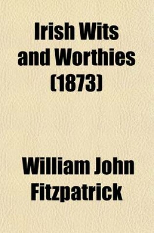 Cover of Irish Wits and Worthies; Including Dr. Lanigan, His Life and Times, with Glimpses of Stirring Scenes Since 1770