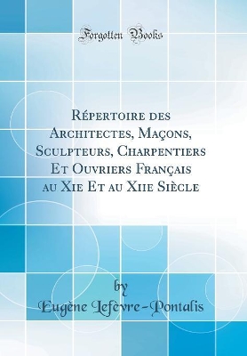 Book cover for Repertoire Des Architectes, Macons, Sculpteurs, Charpentiers Et Ouvriers Francais Au XIE Et Au Xiie Siecle (Classic Reprint)