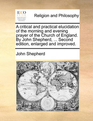 Book cover for A critical and practical elucidation of the morning and evening prayer of the Church of England. By John Shepherd, ... Second edition, enlarged and improved.