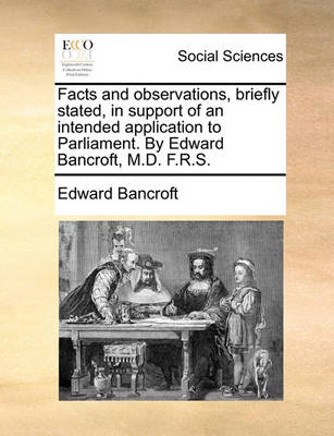 Book cover for Facts and Observations, Briefly Stated, in Support of an Intended Application to Parliament. by Edward Bancroft, M.D. F.R.S.