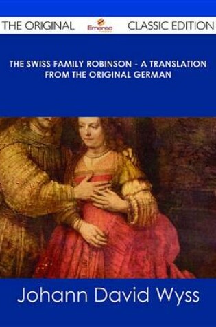 Cover of The Swiss Family Robinson - A Translation from the Original German - The Original Classic Edition