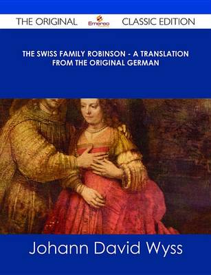 Book cover for The Swiss Family Robinson - A Translation from the Original German - The Original Classic Edition