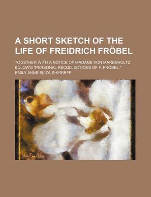 Book cover for A Short Sketch of the Life of Freidrich Frabel; Together with a Notice of Madame Von Marenholtz Ba1/4low's "Personal Recollections of F. Frabel."