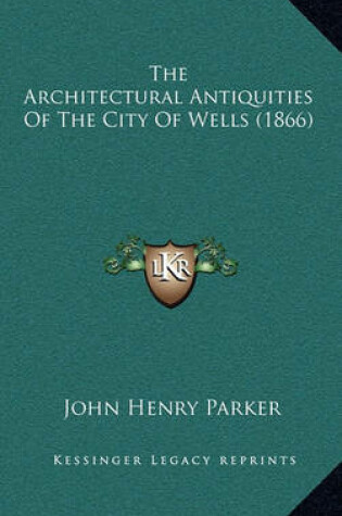 Cover of The Architectural Antiquities of the City of Wells (1866)