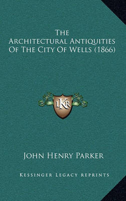 Book cover for The Architectural Antiquities of the City of Wells (1866)
