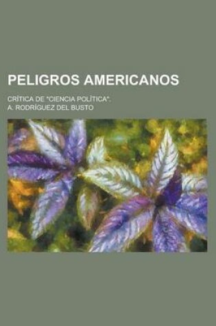 Cover of Peligros Americanos; Critica de "Ciencia Politica."