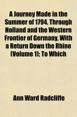 Cover of A Journey Made in the Summer of 1794, Through Holland and the Western Frontier of Germany, with a Return Down the Rhine (Volume 1); To Which