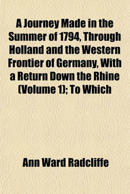 Book cover for A Journey Made in the Summer of 1794, Through Holland and the Western Frontier of Germany, with a Return Down the Rhine (Volume 1); To Which
