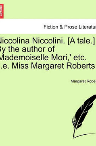Cover of Niccolina Niccolini. [A Tale.] by the Author of 'Mademoiselle Mori, ' Etc. [I.E. Miss Margaret Roberts.]