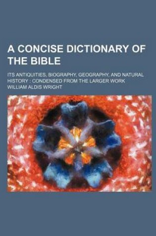 Cover of A Concise Dictionary of the Bible; Its Antiquities, Biography, Geography, and Natural History