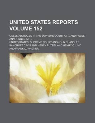 Book cover for United States Reports; Cases Adjudged in the Supreme Court at and Rules Announced at Volume 152