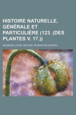 Cover of Histoire Naturelle, Generale Et Particuliere (123. (Des Plantes V. 17.))