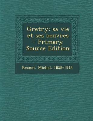 Book cover for Gretry; Sa Vie Et Ses Oeuvres - Primary Source Edition