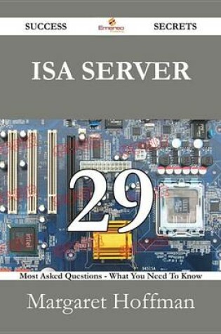 Cover of ISA Server 29 Success Secrets - 29 Most Asked Questions on ISA Server - What You Need to Know