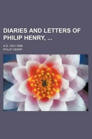 Cover of Diaries and Letters of Philip Henry,; A.D. 1631-1696