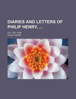 Book cover for Diaries and Letters of Philip Henry,; A.D. 1631-1696