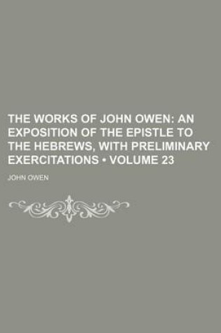 Cover of The Works of John Owen (Volume 23); An Exposition of the Epistle to the Hebrews, with Preliminary Exercitations