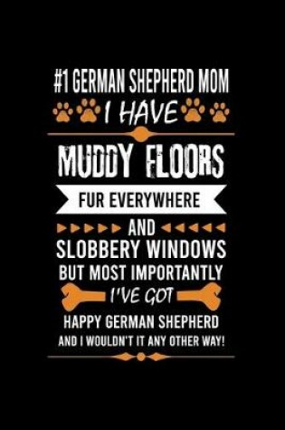 Cover of #1 German Shepherd Mom I Have Muddy Floors Fur Everywhere and Slobbery Windows But Most Importantly I've Got Happy German Shepherd and I Wouldn't It Any Other Way!