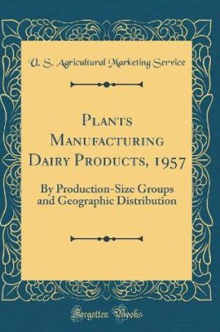 Cover of Plants Manufacturing Dairy Products, 1957: By Production-Size Groups and Geographic Distribution (Classic Reprint)