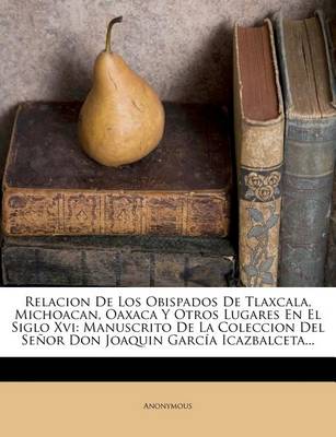 Book cover for Relacion De Los Obispados De Tlaxcala, Michoacan, Oaxaca Y Otros Lugares En El Siglo Xvi