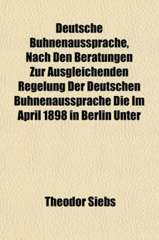 Cover of Deutsche Buhnenaussprache, Nach Den Beratungen Zur Ausgleichenden Regelung Der Deutschen Buhnenaussprache Die Im April 1898 in Berlin Unter