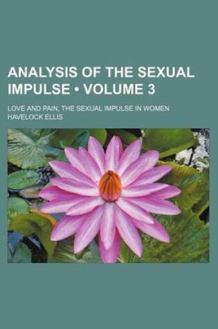 Cover of Analysis of the Sexual Impulse (Volume 3); Love and Pain, the Sexual Impulse in Women
