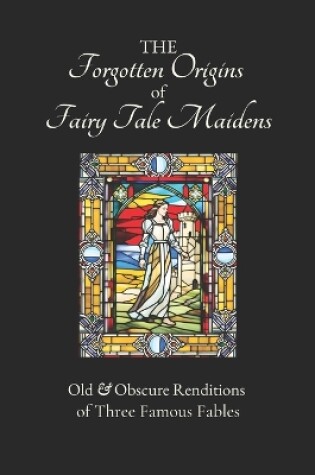 Cover of The Forgotten Origins of Fairy Tale Maidens
