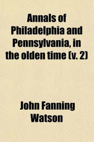 Cover of Annals of Philadelphia and Pennsylvania, in the Olden Time; Being a Collection of Memoirsnecdotesnd Incidents of the City and Its Inhabitants