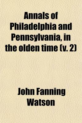 Book cover for Annals of Philadelphia and Pennsylvania, in the Olden Time; Being a Collection of Memoirsnecdotesnd Incidents of the City and Its Inhabitants