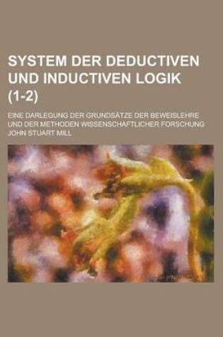 Cover of System Der Deductiven Und Inductiven Logik; Eine Darlegung Der Grundsatze Der Beweislehre Und Der Methoden Wissenschaftlicher Forschung (1-2)