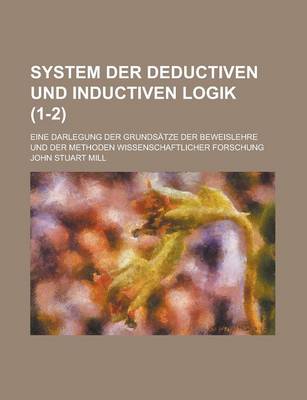Book cover for System Der Deductiven Und Inductiven Logik; Eine Darlegung Der Grundsatze Der Beweislehre Und Der Methoden Wissenschaftlicher Forschung (1-2)
