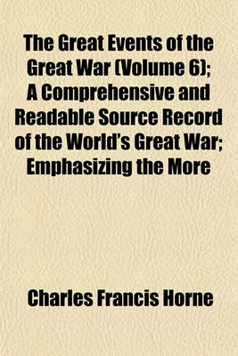 Book cover for The Great Events of the Great War (Volume 6); A.D. 1918. a Comprehensive and Readable Source Record of the World's Great War Emphasizing the More Important Events, and Presenting These as Complete Narratives in the Actual Words of the Chief Officials and